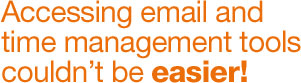 Accessing email and time management tools 
couldn’t be easier!
